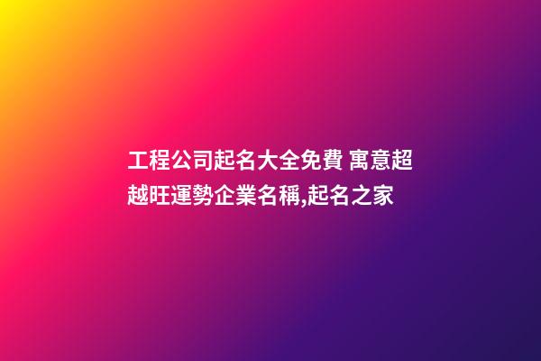工程公司起名大全免費 寓意超越旺運勢企業名稱,起名之家-第1張-公司起名-玄機派
